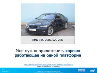 BMW 335i 2007, $20-25K



            Мне нужно приложение, хорошо
            работающее на одной платформе

               http://blog.darwinapps.com/post/36041399961/appcostscar
                               Фото автомобиля – drom.ru
53
                                Copyright© 2012, Intel Corporation. All rights reserved.
3/30/2013                 *Other brands and names are the property of their respective owners.
 