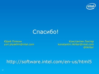 Спасибо!
     Юрий Пляхин                         Константин Лихтер
     yuri.plyakhin@intel.com     konstantin.likhter@intel.com
                                                     @likhter




      http://software.intel.com/en-us/html5
57
 