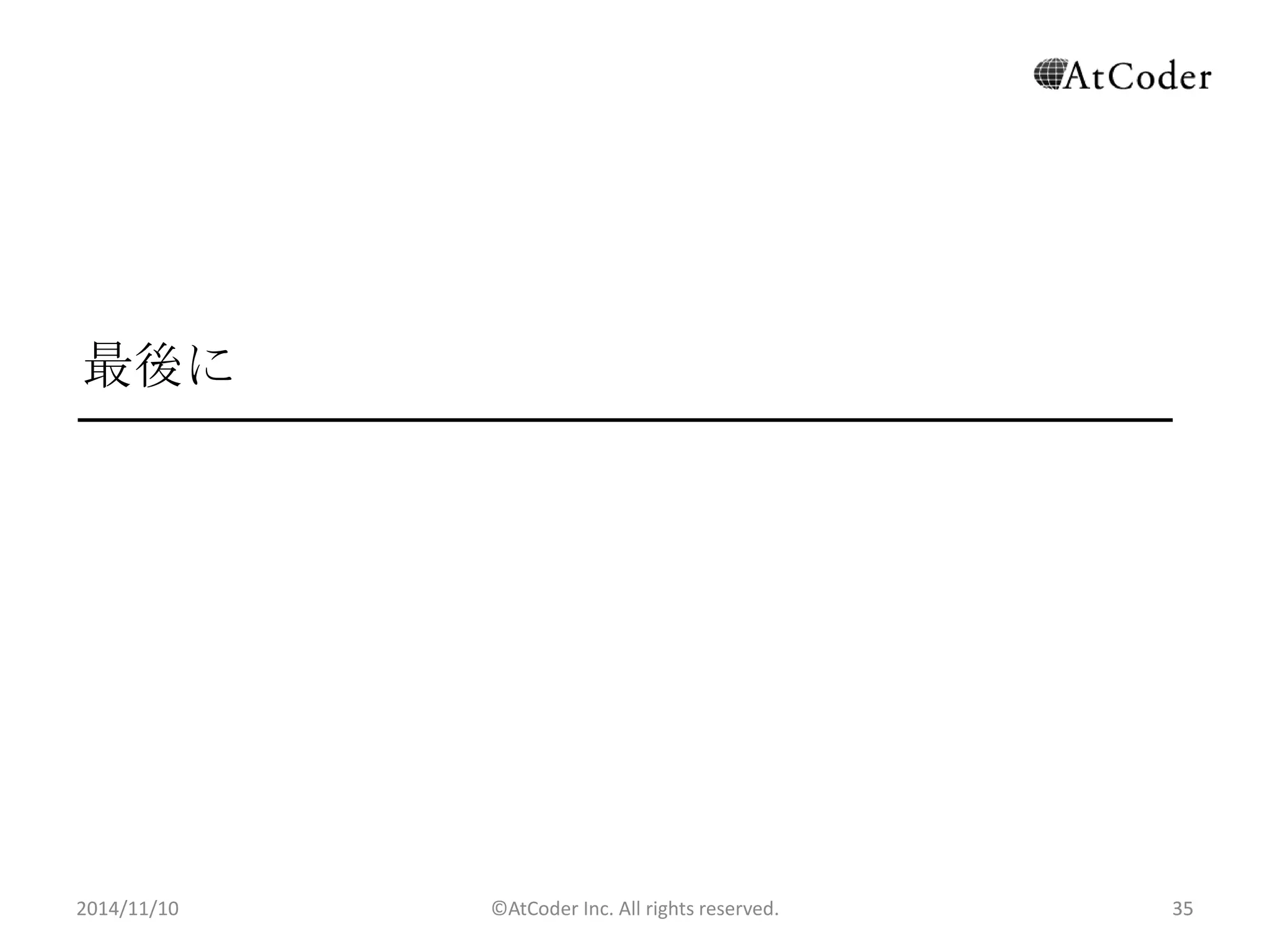 ©AtCoder Inc. All rights reserved. 
35 
最後に 
2014/11/10 
 