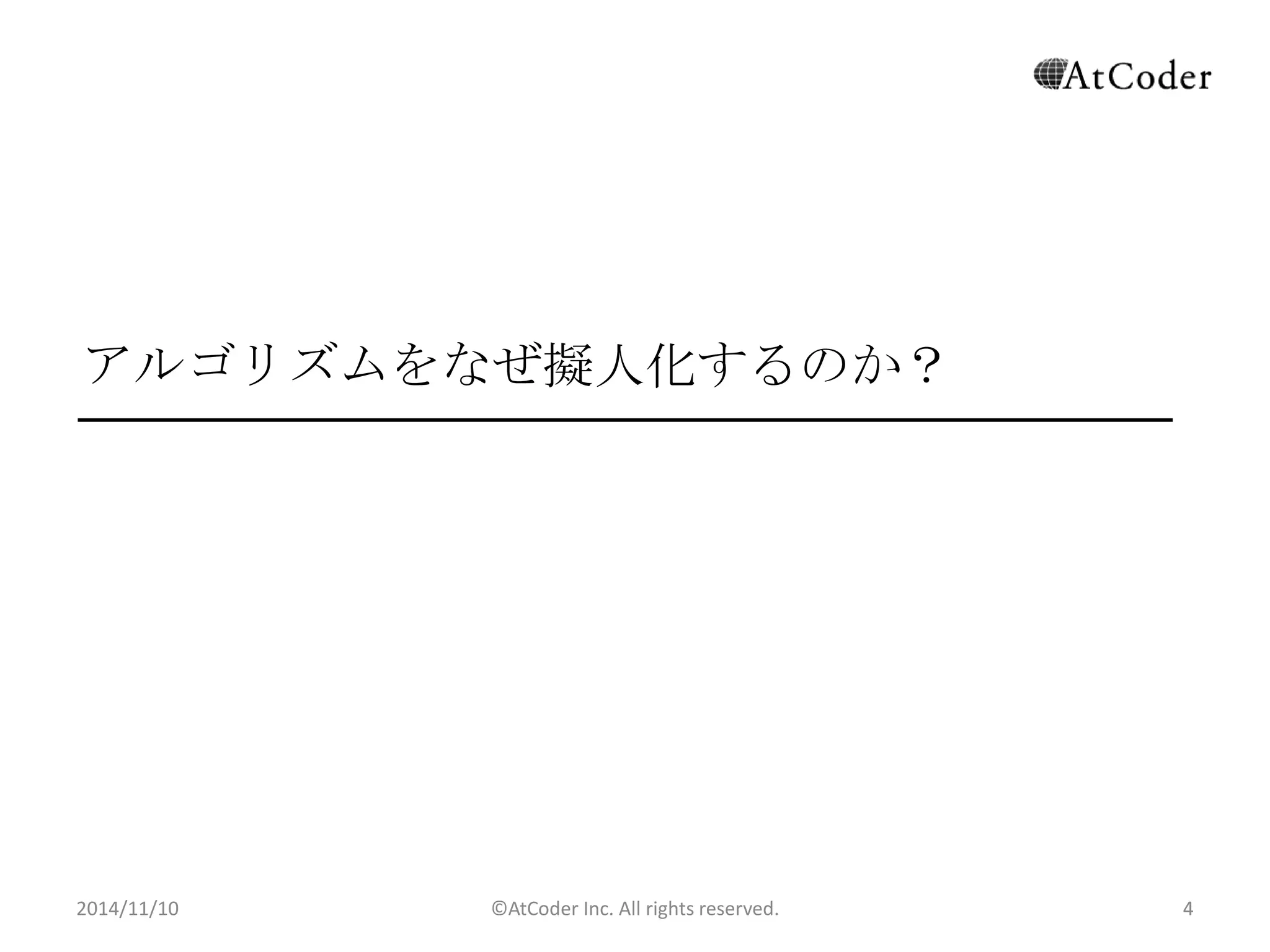 ©AtCoder Inc. All rights reserved. 
4 
アルゴリズムをなぜ擬人化するのか？ 
2014/11/10 
 