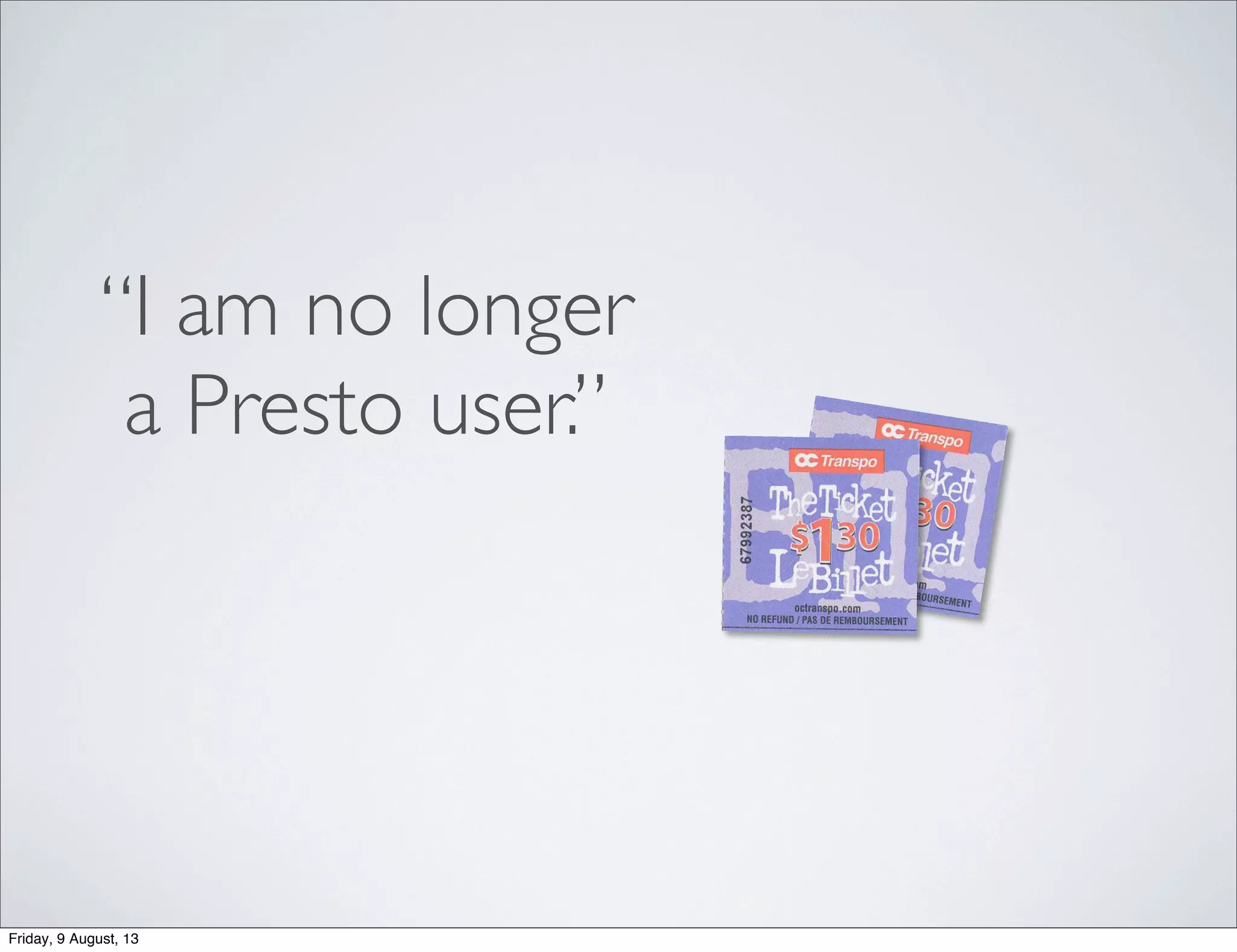 “I am no longer
a Presto user.”
Friday, 9 August, 13
 