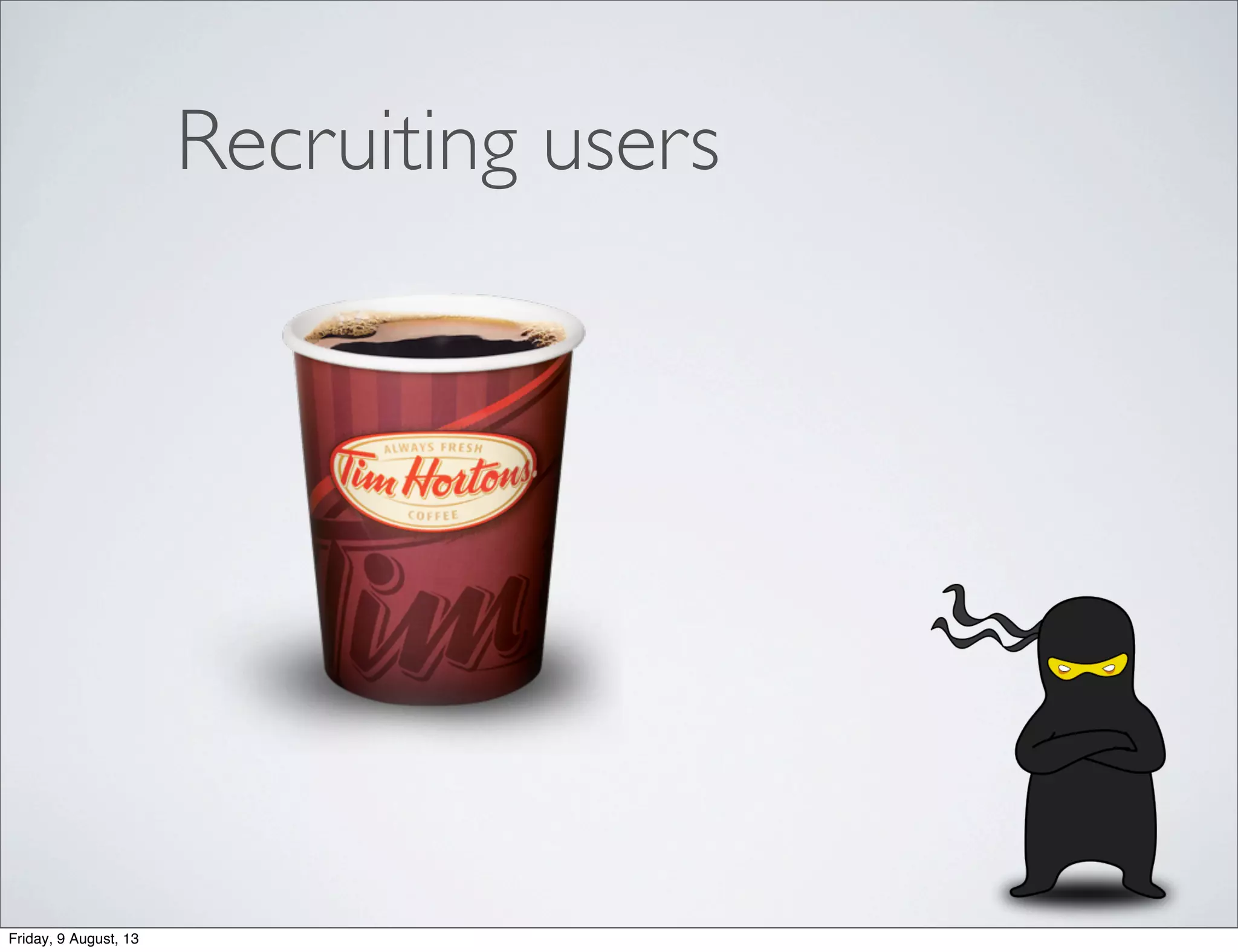 Recruiting users
Friday, 9 August, 13
 