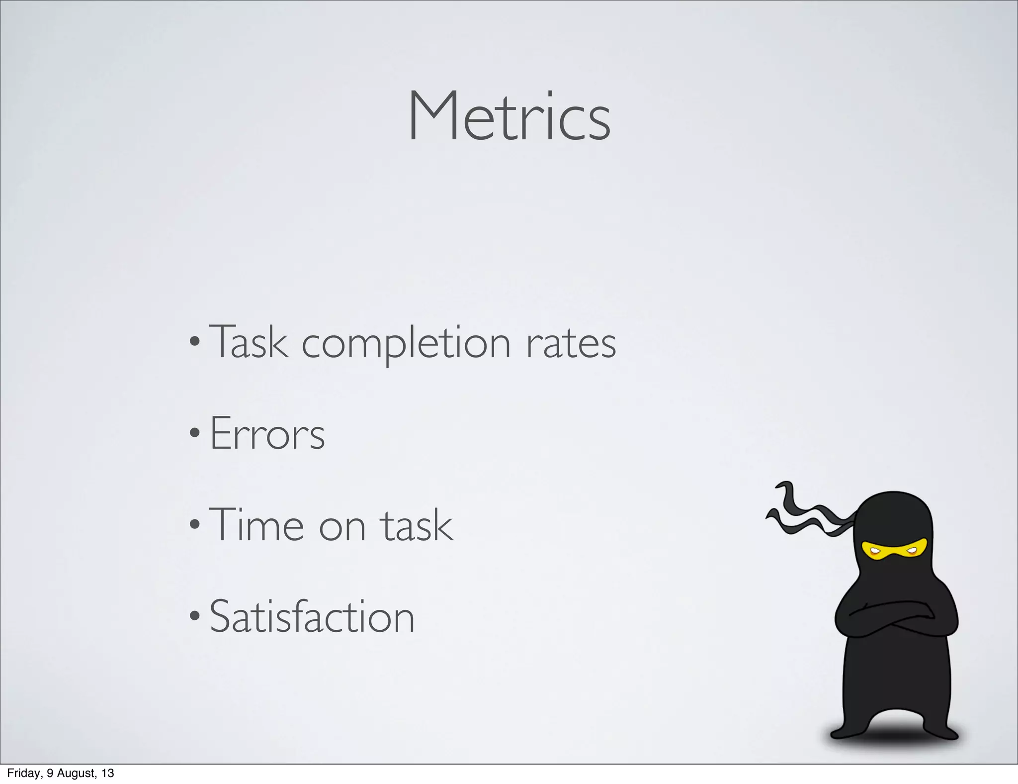 Metrics
•Task completion rates
•Errors
•Time on task
•Satisfaction
Friday, 9 August, 13
 