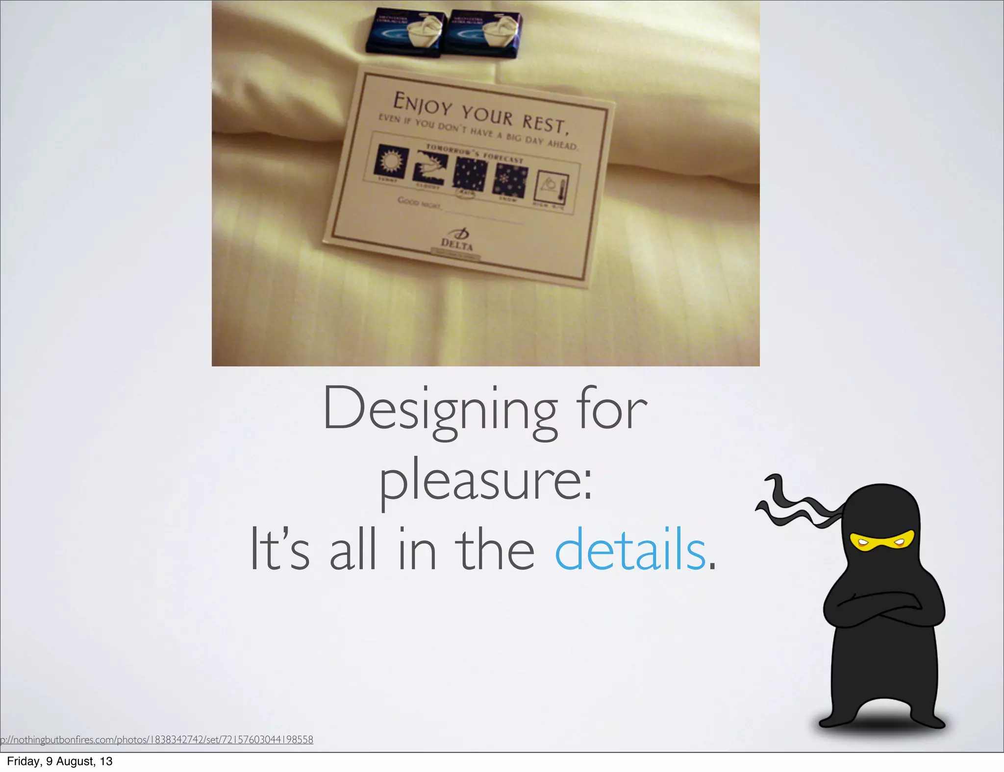 Designing for
pleasure:
It’s all in the details.
tp://nothingbutbonﬁres.com/photos/1838342742/set/72157603044198558
Friday, 9 August, 13
 