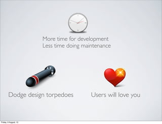 More time for development
Less time doing maintenance
Dodge design torpedoes Users will love you
Friday, 9 August, 13
 