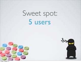 Sweet spot:
5 users
Friday, 9 August, 13
 