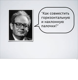 “Как совместить
горизонтальную
и наклонную
палочки?”




                  11
 