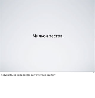 Мильон тестов..




                                                     17

Подумайте, на какой вопрос даст ответ вам ваш тест
 