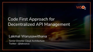 Code First Approach for
Decentralized API Management
Lakmal Warusawithana
Senior Director Cloud Architecture
Twitter : @lakwarus
 