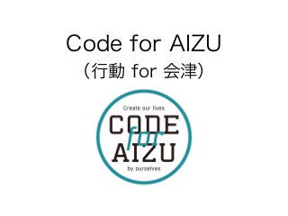 （行動 for 会津）
Code for AIZU
 