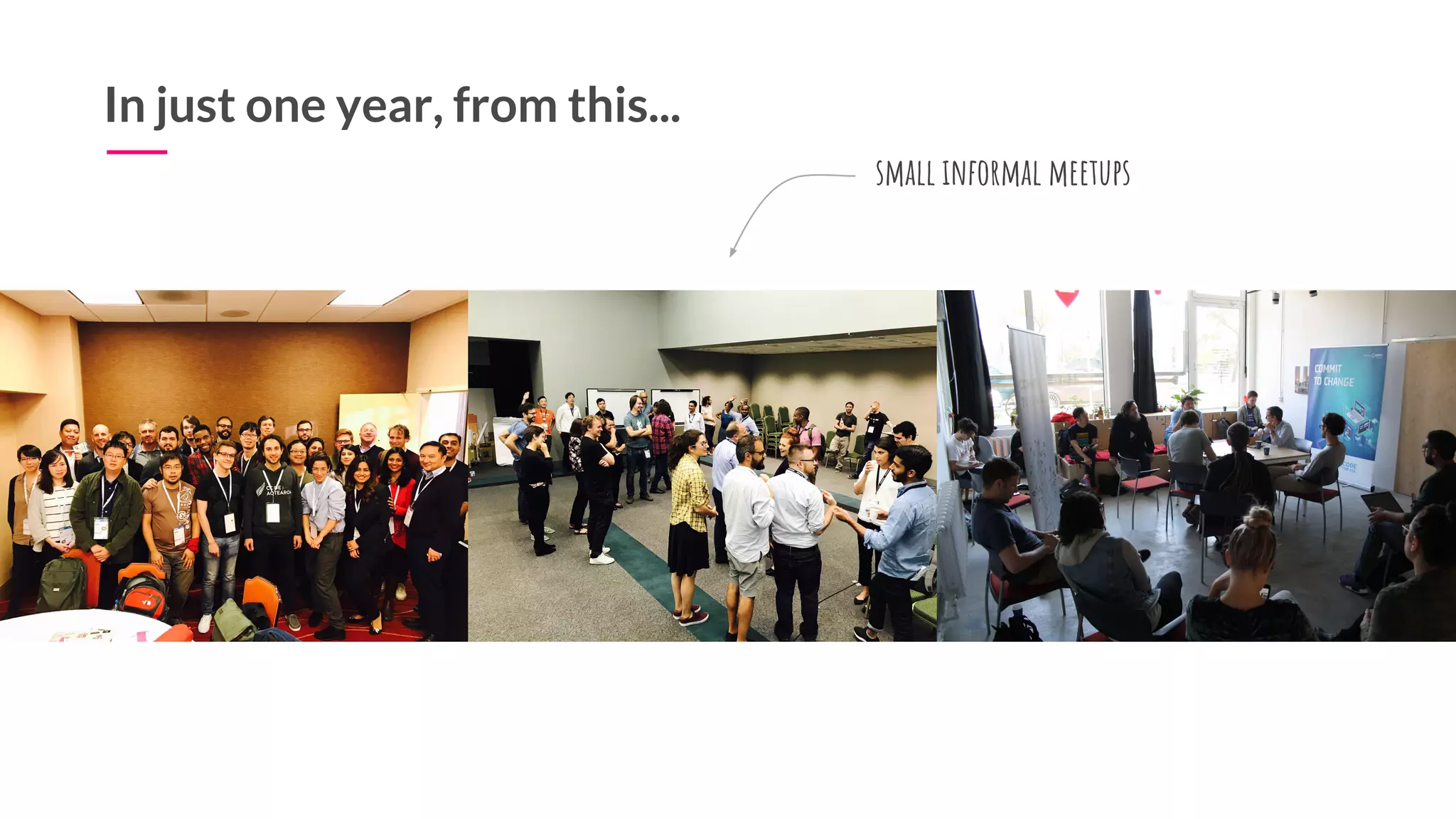 10
In just one year, from this...
small informal meetups
 