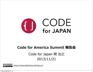 Code  for  America  Summit  報告会
Code  for  Japan  関  治之
2013/11/21
https://www.slideshare.net/hal_sk/
Friday, November 22, 13

1

 