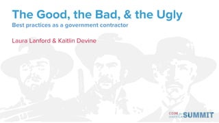 The Good, the Bad, & the Ugly
Best practices as a government contractor
Laura Lanford & Kaitlin Devine
 