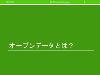 オープンデータとは？
CC-BY Sayoko Shimoyama 22015/11/05
 