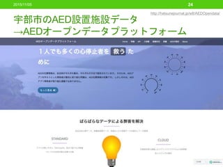 宇部市のAED設置施設データ
→AEDオープンデータプラットフォーム
2015/11/05 24
http://hatsunejournal.jp/w8/AEDOpendata/
 