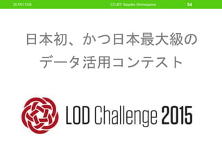 日本初、かつ日本最大級の
データ活用コンテスト
2015/11/05 CC-BY Sayoko Shimoyama 54
 