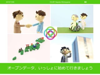 オープンデータ、いっしょに始めて行きましょう
CC-BY Sayoko Shimoyama 682015/11/05
 
