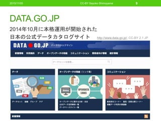 DATA.GO.JP
2014年10月に本格運用が開始された
日本の公式データカタログサイト
CC-BY Sayoko Shimoyama 9
http://www.data.go.jp/, CC-BY 2.1 JP
2015/11/05
 