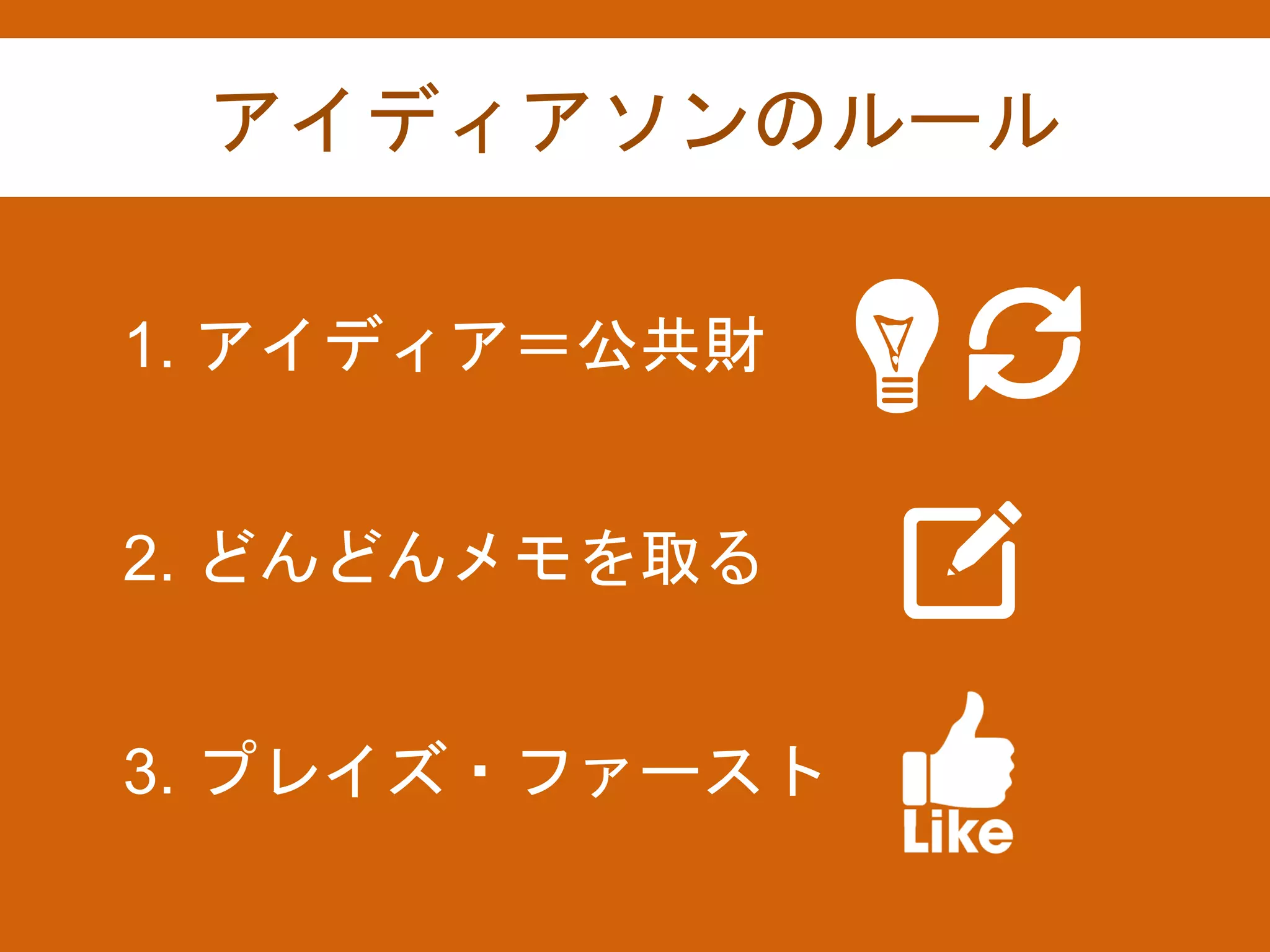 アイディアソンのルール
1. アイディア＝公共財
2. どんどんメモを取る
3. プレイズ・ファースト
 