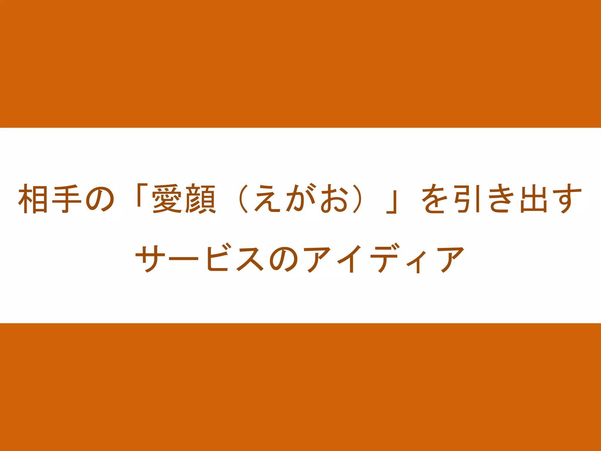 相手の「愛顔（えがお）」を引き出す
サービスのアイディア
 