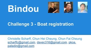 Bindou
Challenge 3 - Boat registration
Christelle Scharff, Chun Hei Cheung, Chun Fai Cheung
scharffc@gmail.com, davec316@gmail.com, pkoa.
paladin@gmail.com
 