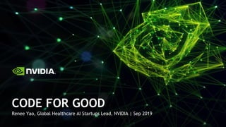 Renee Yao, Global Healthcare AI Startups Lead, NVIDIA | Sep 2019
CODE FOR GOOD
 
