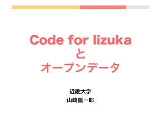 Code for Iizuka
と
オープンデータ
近畿大学
山崎重一郎

 
