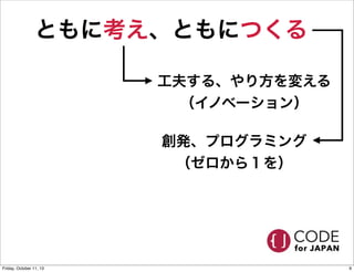 ともに考え、ともにつくる
工夫する、やり方を変える
（イノベーション）
創発、プログラミング
（ゼロから１を）
9Friday, October 11, 13
 