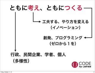 ともに考え、ともにつくる
工夫する、やり方を変える
（イノベーション）
創発、プログラミング
（ゼロから１を）
行政、民間企業、学者、個人
（多様性）
9Friday, October 11, 13
 