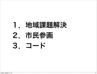 １．地域課題解決
２．市民参画
３．コード
11Friday, October 11, 13
 