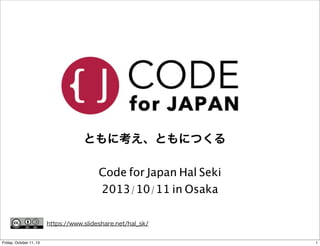 ともに考え、ともにつくる
Code for Japan Hal Seki
2013/10/11 in Osaka
https://www.slideshare.net/hal_sk/
1Friday, October 11, 13
 