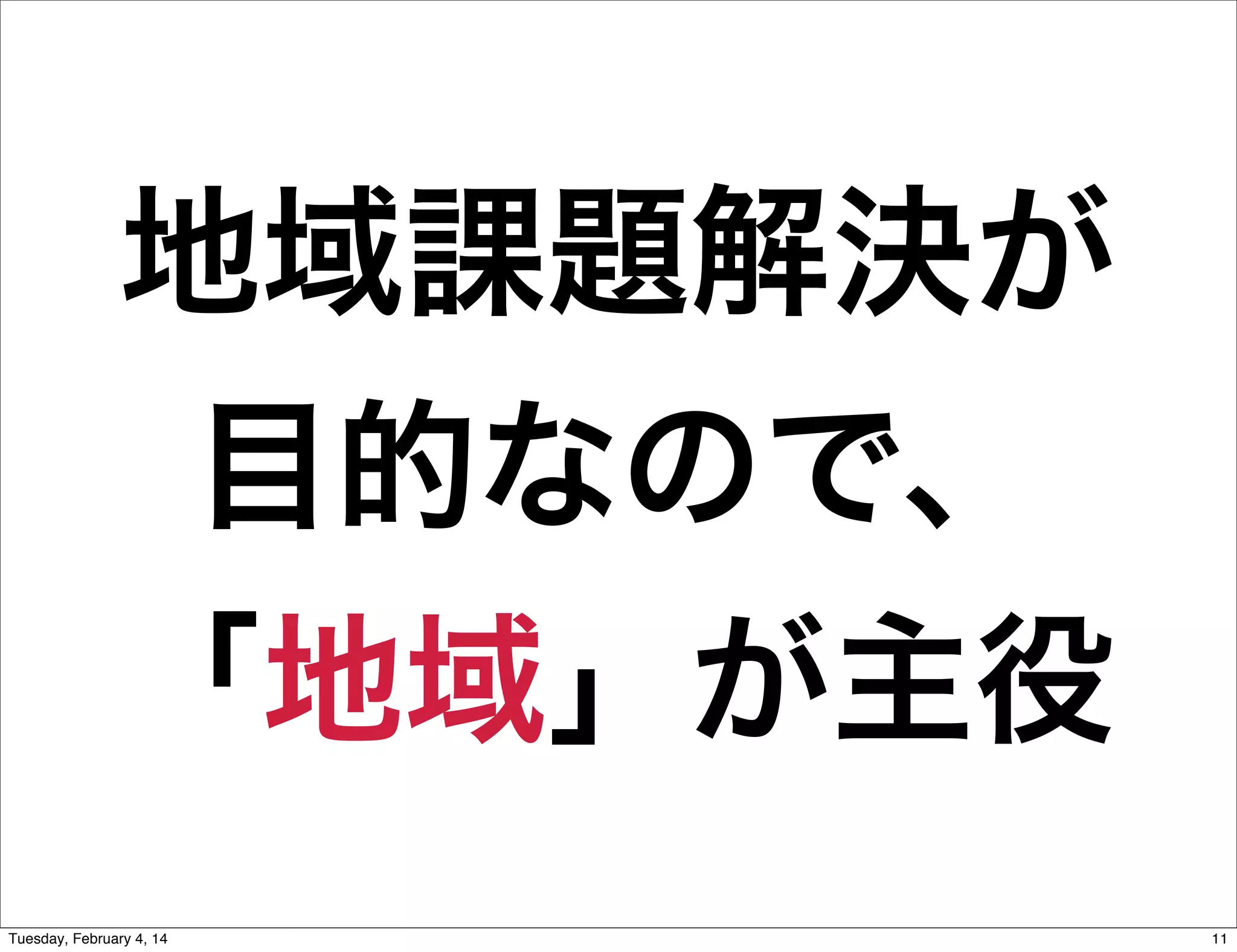 地域課題解決が
目的なので、
「地域」が主役
Tuesday, February 4, 14

11

 