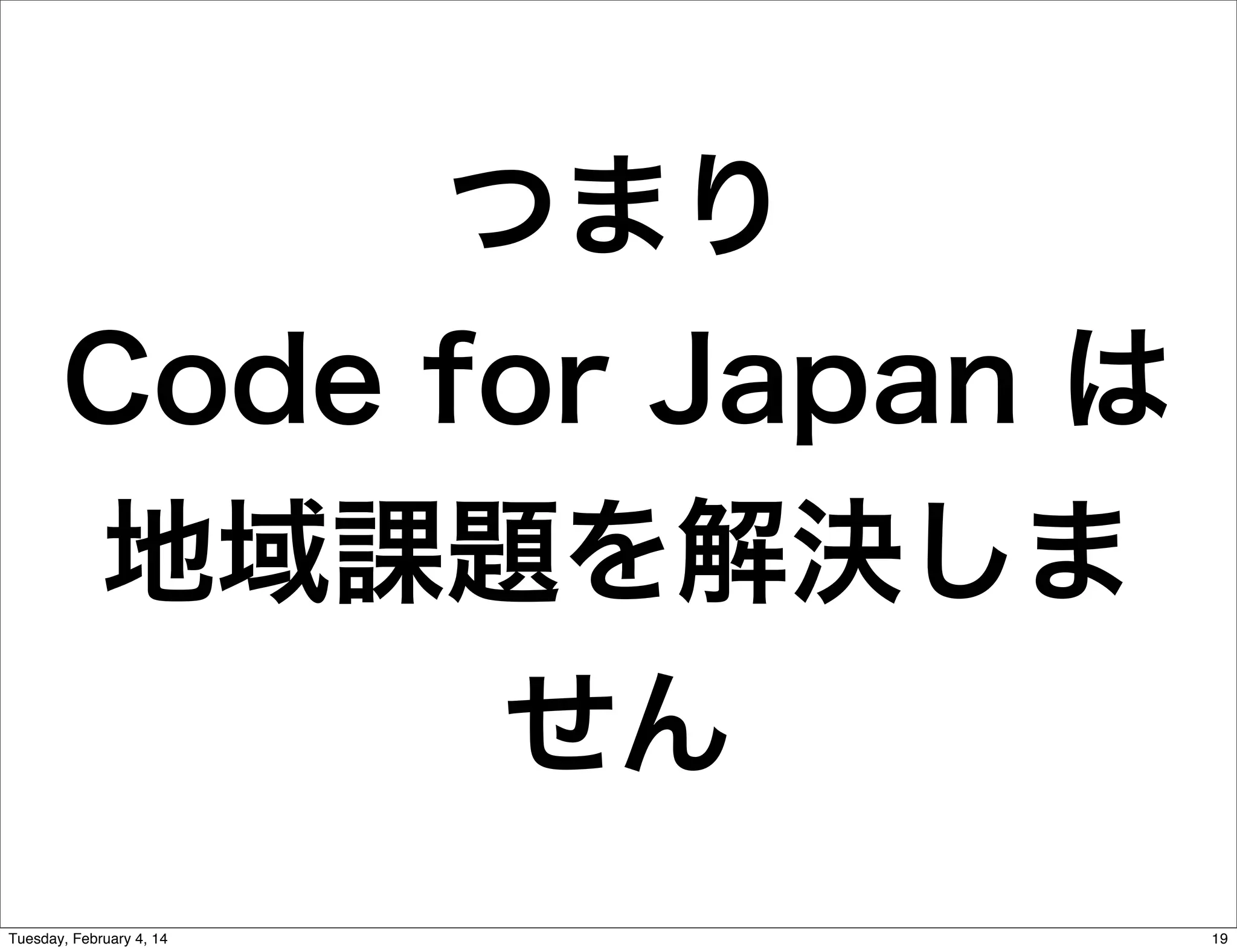 つまり
Code for Japan は
地域課題を解決しま
せん
Tuesday, February 4, 14

19

 