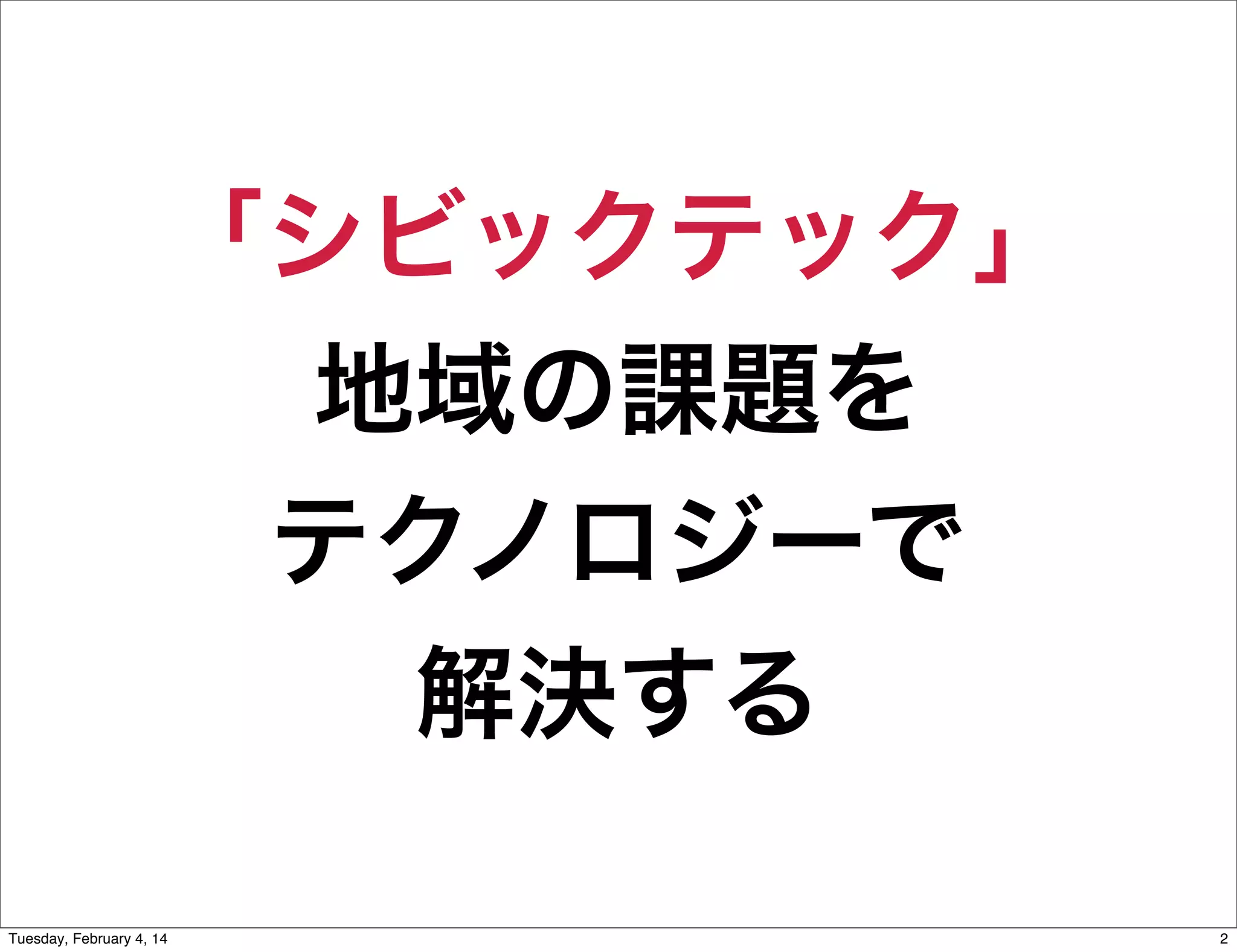 「シビックテック」
地域の課題を
テクノロジーで
解決する
Tuesday, February 4, 14

2

 