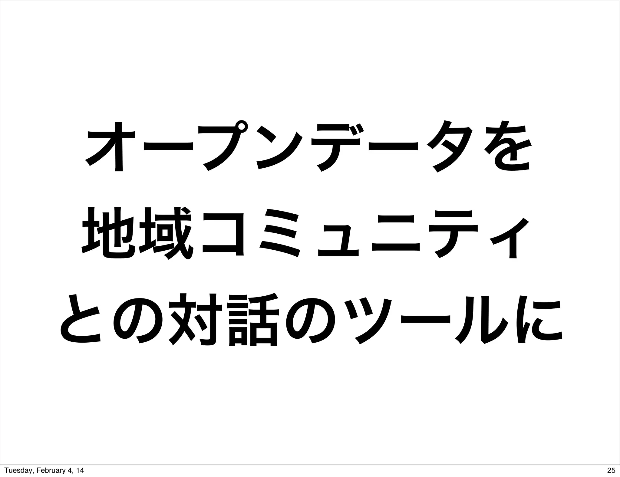 オープンデータを
地域コミュニティ
との対話のツールに
Tuesday, February 4, 14

25

 
