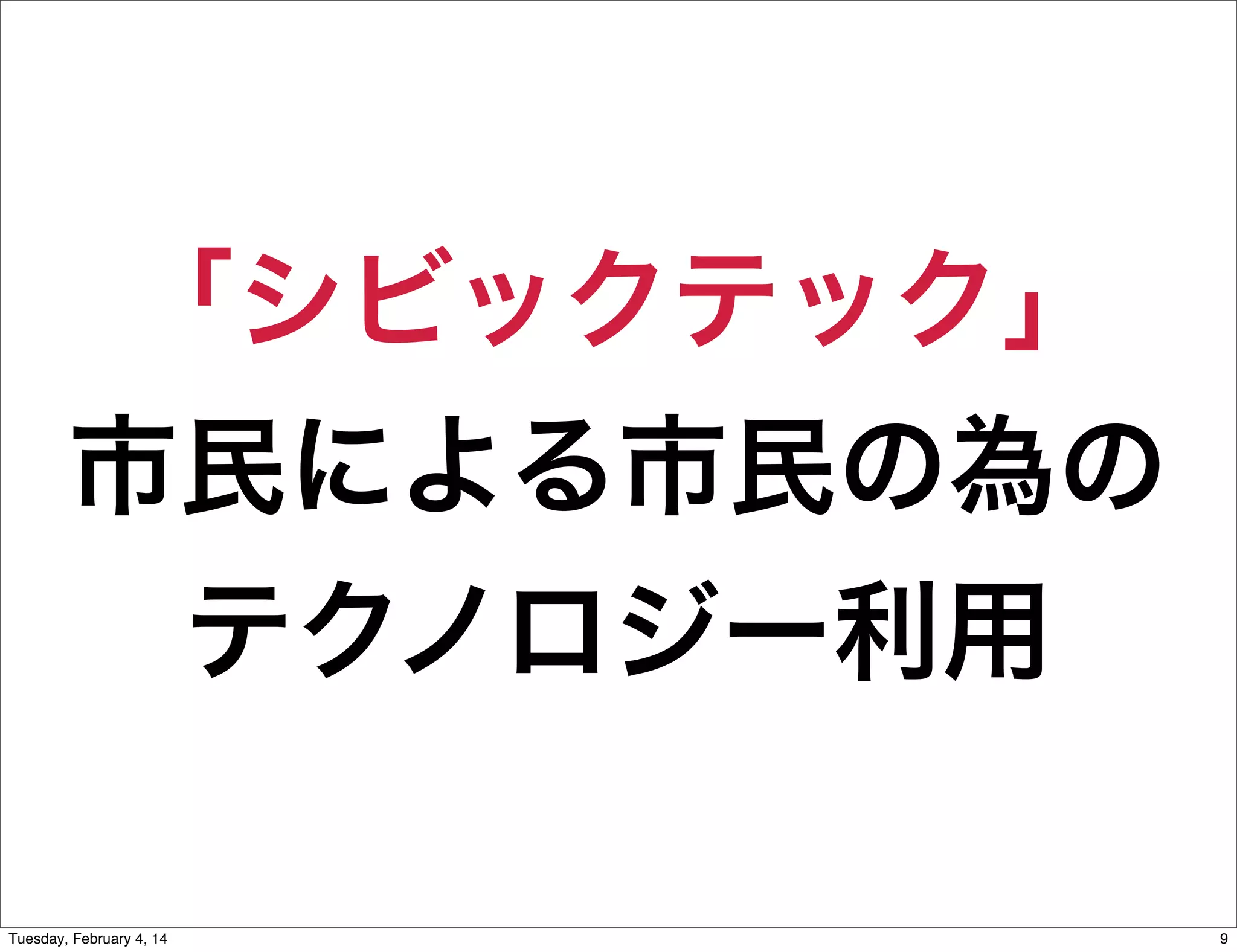 「シビックテック」
市民による市民の為の
テクノロジー利用
Tuesday, February 4, 14

9

 