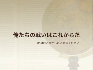 俺たちの戦いはこれからだ
OSMのこれからにご期待ください

 