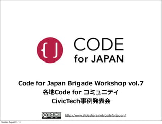 Code for Japan Brigade Workshop vol.7 
各地Code for コミュニティ 
CivicTech事例例発表会 
http://www.slideshare.net/codeforjapan/ 
Sunday, August 31, 14 
 
