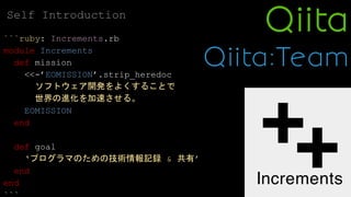```ruby: Increments.rb
module Increments
def mission
<<-’EOMISSION’.strip_heredoc
ソフトウェア開発をよくすることで
世界の進化を加速させる。
EOMISSION
end
def goal
‘プログラマのための技術情報記録 & 共有’
end
end
Self Introduction
 