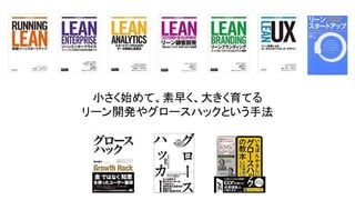 小さく始めて、素早く、大きく育てる
リーン開発やグロースハックという手法
 