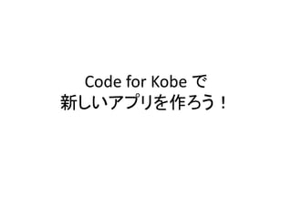 Code for Kobe で
新しいアプリを作ろう！
 