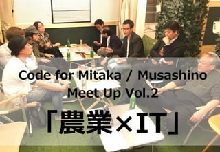 Code  for  Mitaka  /  Musashino
Meet  Up  Vol.2
「農業×IT」
 