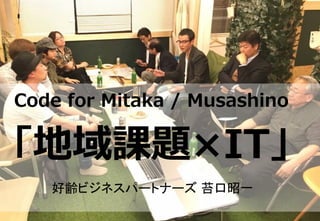 Code for Mitaka / Musashino
「地域課題×IT」
好齢ビジネスパートナーズ 苔口昭一	
 