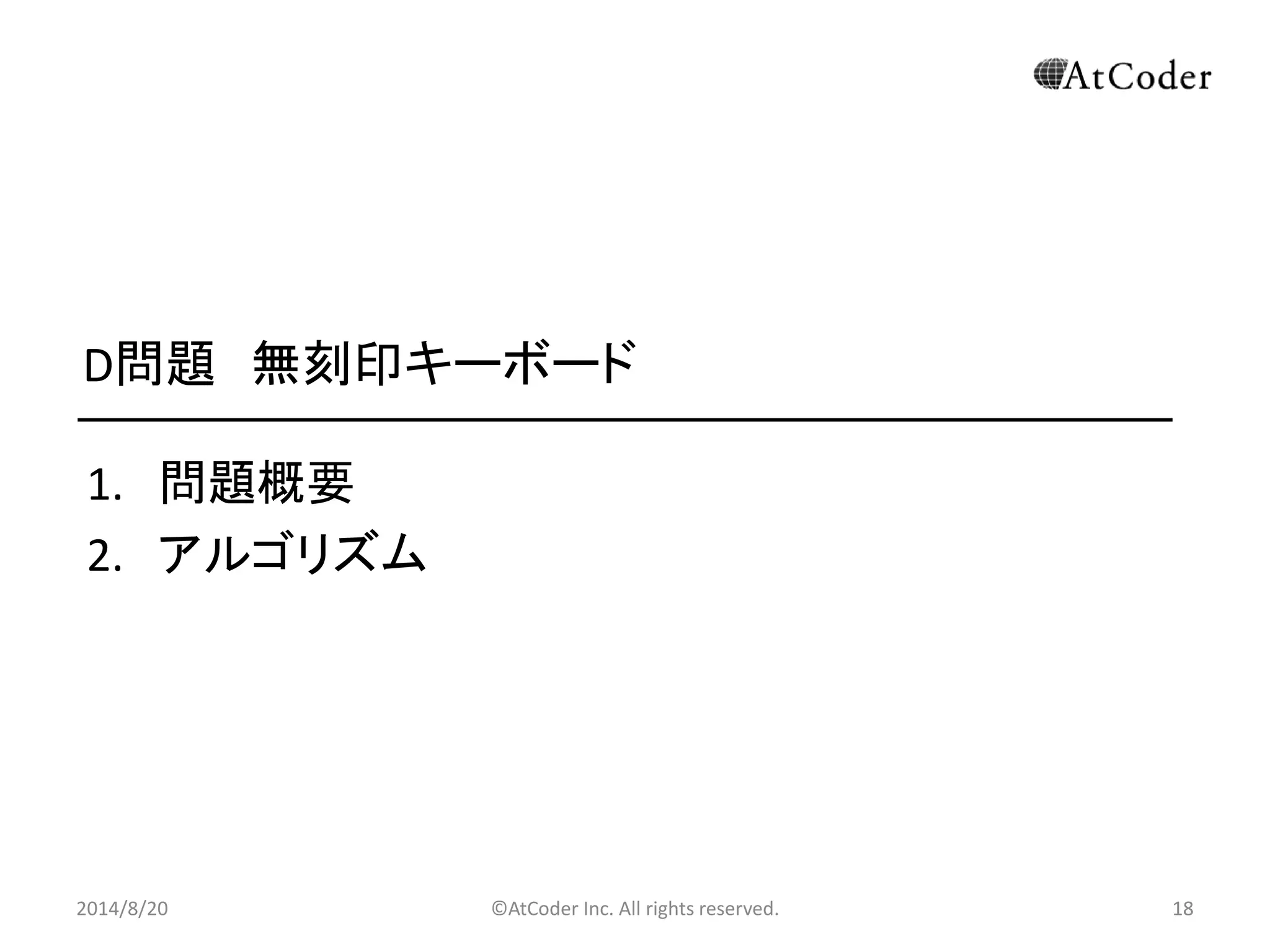 ©AtCoder Inc. All rights reserved. 
18 
D問題 無刻印キーボード 
1.問題概要 
2.アルゴリズム 
2014/8/20 
 