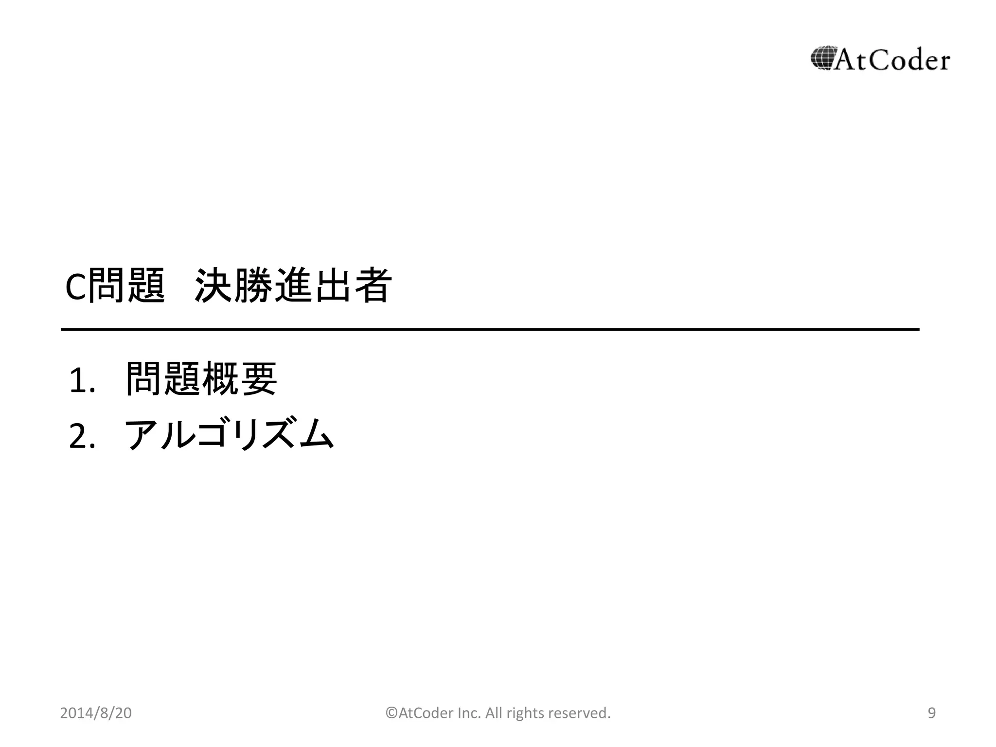 ©AtCoder Inc. All rights reserved. 
9 
C問題 決勝進出者 
1.問題概要 
2.アルゴリズム 
2014/8/20 
 