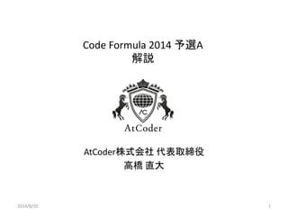 Code Formula 2014 予選A 解説 
AtCoder株式会社 代表取締役 
高橋 直大 
2014/8/20 
1  