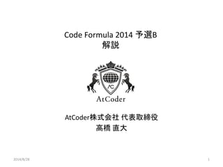 Code Formula 2014 予選B 解説 
AtCoder株式会社 代表取締役 
高橋 直大 
2014/8/28 
1  