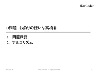 ©AtCoder Inc. All rights reserved. 
13 
D問題 お釣りの嫌いな高橋君 
1.問題概要 
2.アルゴリズム 
2014/8/28 
 