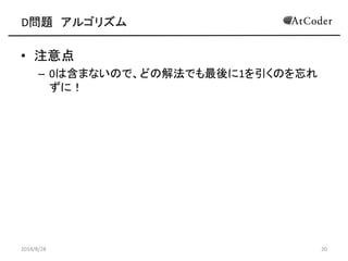 D問題 アルゴリズム 
•注意点 
–0は含まないので、どの解法でも最後に1を引くのを忘れ ずに！ 
2014/8/28 
20 