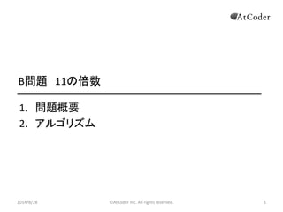 ©AtCoder Inc. All rights reserved. 
5 
B問題 11の倍数 
1.問題概要 
2.アルゴリズム 
2014/8/28 
 